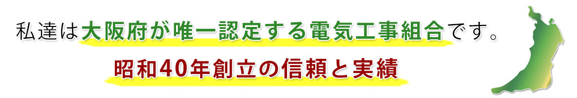 私達は大阪府が唯一認定する電気工事組合です。昭和40年創立の信頼と実績