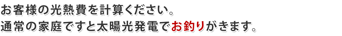 お客様の光熱費を計算ください。通常の家庭ですと太暘光発電でお釣りがきます。